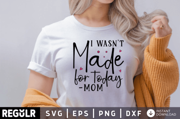 I Wasnt Made for Today Mom Svg Design Review